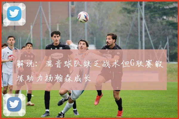 解说：混音球队缺乏战术但G联赛锻炼助力杨瀚森成长