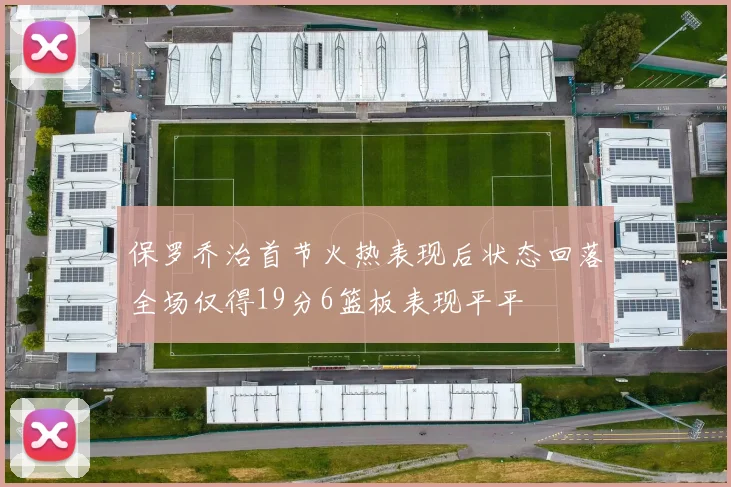 保罗乔治首节火热表现后状态回落全场仅得19分6篮板表现平平