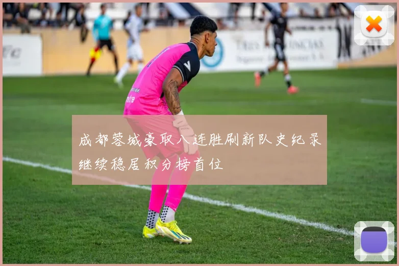 成都蓉城豪取八连胜刷新队史纪录继续稳居积分榜首位