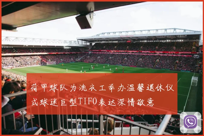 荷甲球队为洗衣工举办温馨退休仪式球迷巨型TIFO表达深情敬意