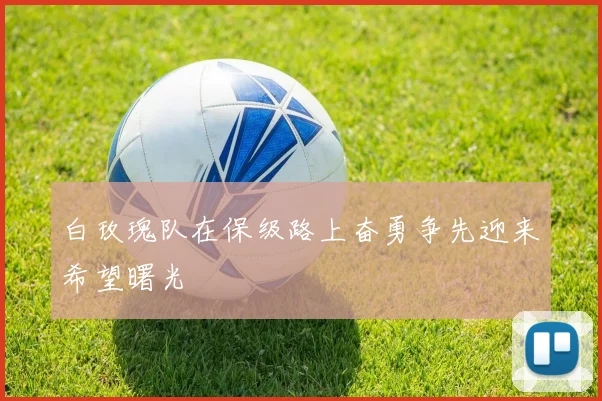 白玫瑰队在保级路上奋勇争先迎来希望曙光