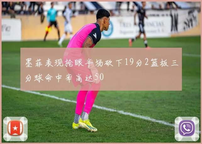 墨菲表现抢眼半场砍下19分2篮板三分球命中率高达50