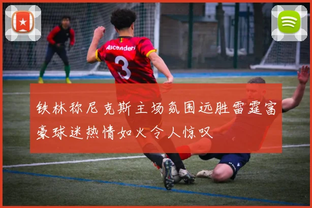 铁林称尼克斯主场氛围远胜雷霆富豪球迷热情如火令人惊叹