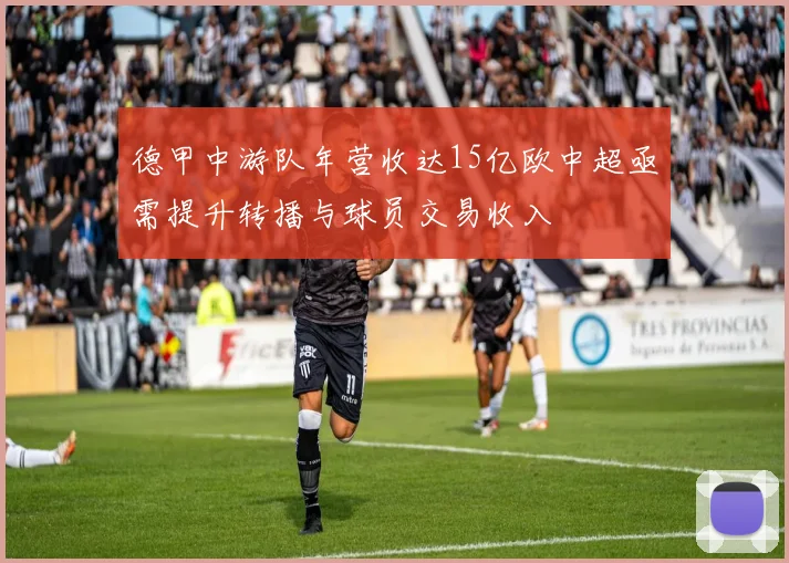 德甲中游队年营收达15亿欧中超亟需提升转播与球员交易收入