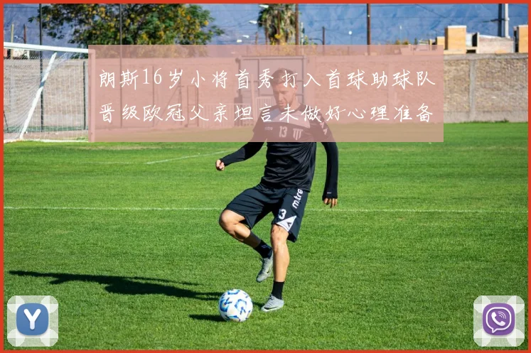朗斯16岁小将首秀打入首球助球队晋级欧冠父亲坦言未做好心理准备