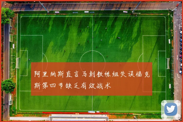 阿里纳斯直言马刺教练组失误福克斯第四节缺乏有效战术