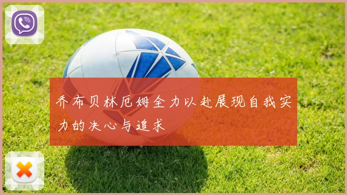 乔布贝林厄姆全力以赴展现自我实力的决心与追求