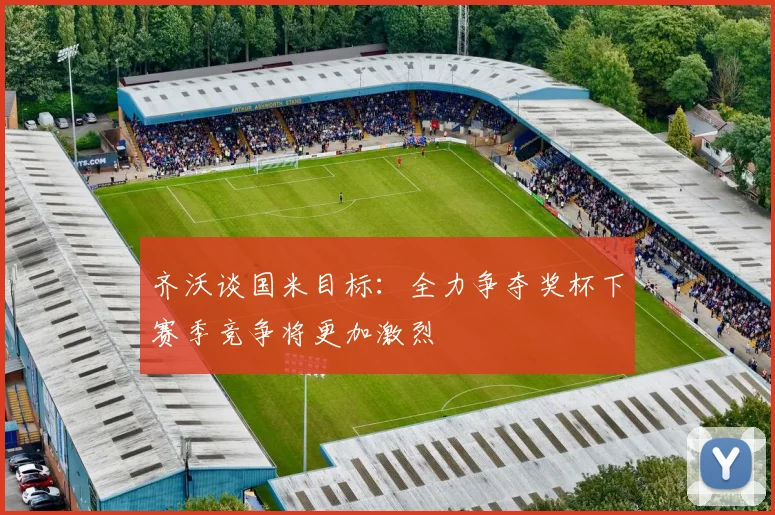 齐沃谈国米目标：全力争夺奖杯下赛季竞争将更加激烈