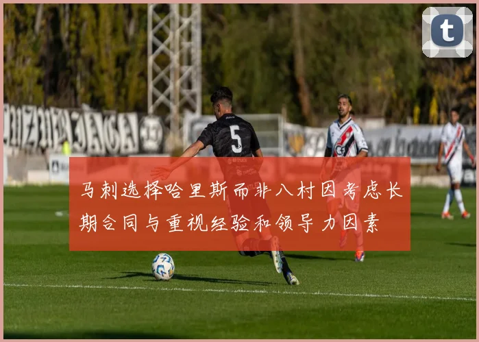 马刺选择哈里斯而非八村因考虑长期合同与重视经验和领导力因素