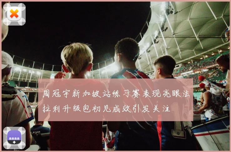 周冠宇新加坡站练习赛表现亮眼法拉利升级包初见成效引发关注