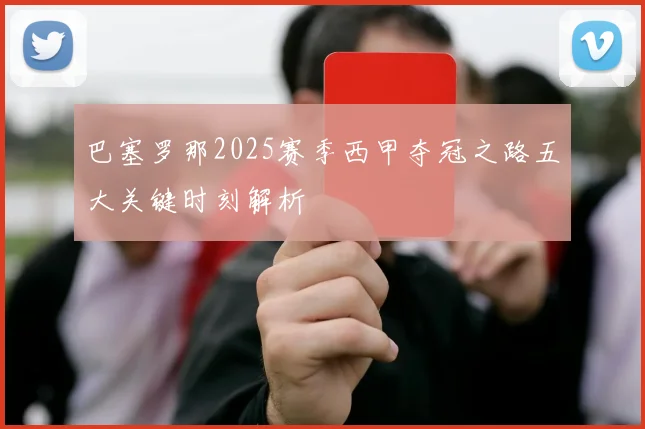 巴塞罗那2025赛季西甲夺冠之路五大关键时刻解析